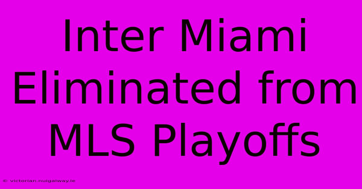 Inter Miami Eliminated From MLS Playoffs