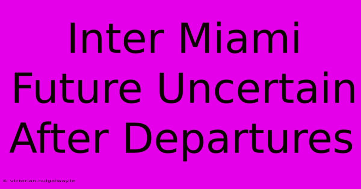 Inter Miami Future Uncertain After Departures