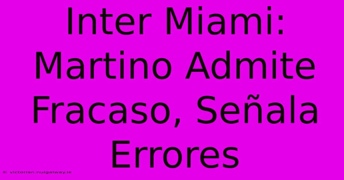 Inter Miami: Martino Admite Fracaso, Señala Errores