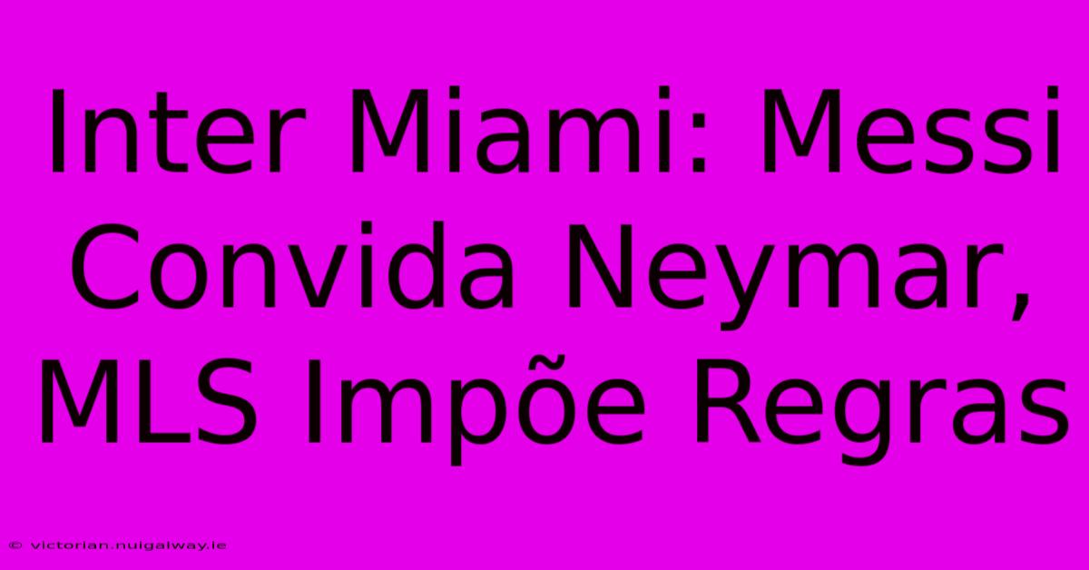 Inter Miami: Messi Convida Neymar, MLS Impõe Regras