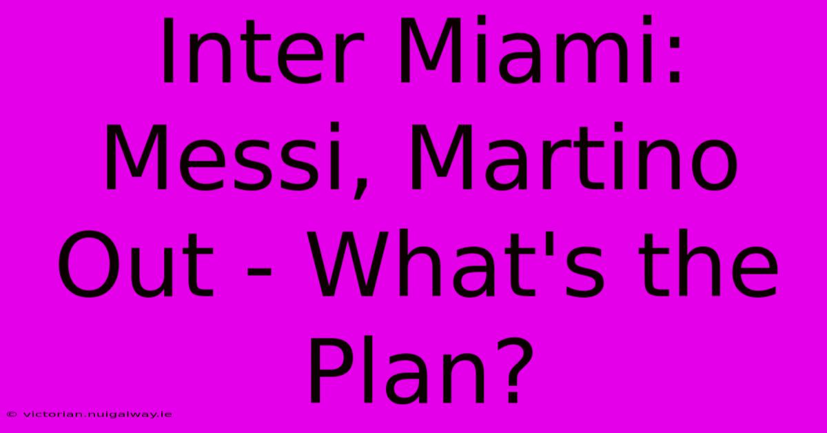 Inter Miami: Messi, Martino Out - What's The Plan? 