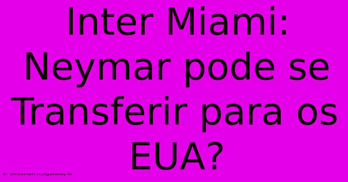 Inter Miami:  Neymar Pode Se Transferir Para Os EUA? 