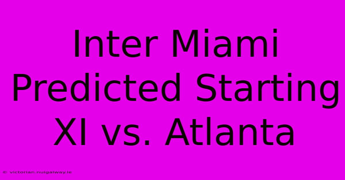 Inter Miami Predicted Starting XI Vs. Atlanta