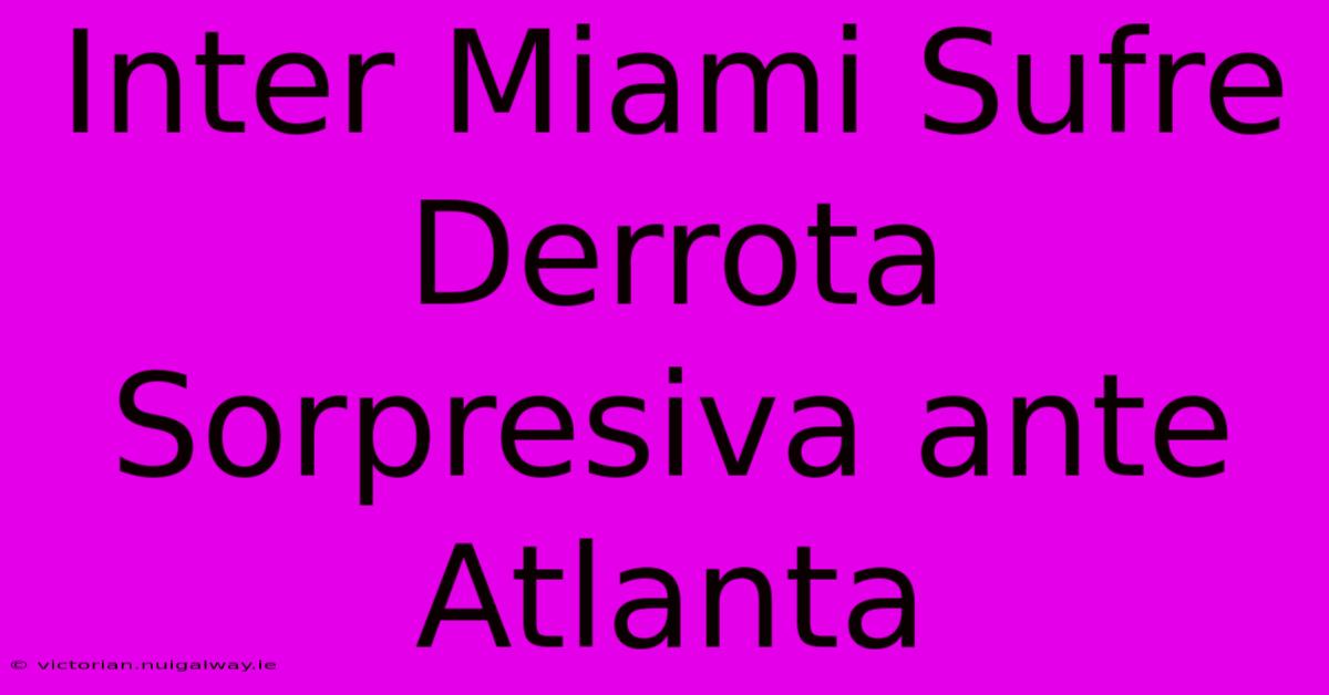 Inter Miami Sufre Derrota Sorpresiva Ante Atlanta 