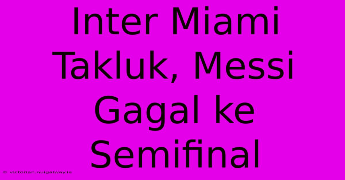 Inter Miami Takluk, Messi Gagal Ke Semifinal