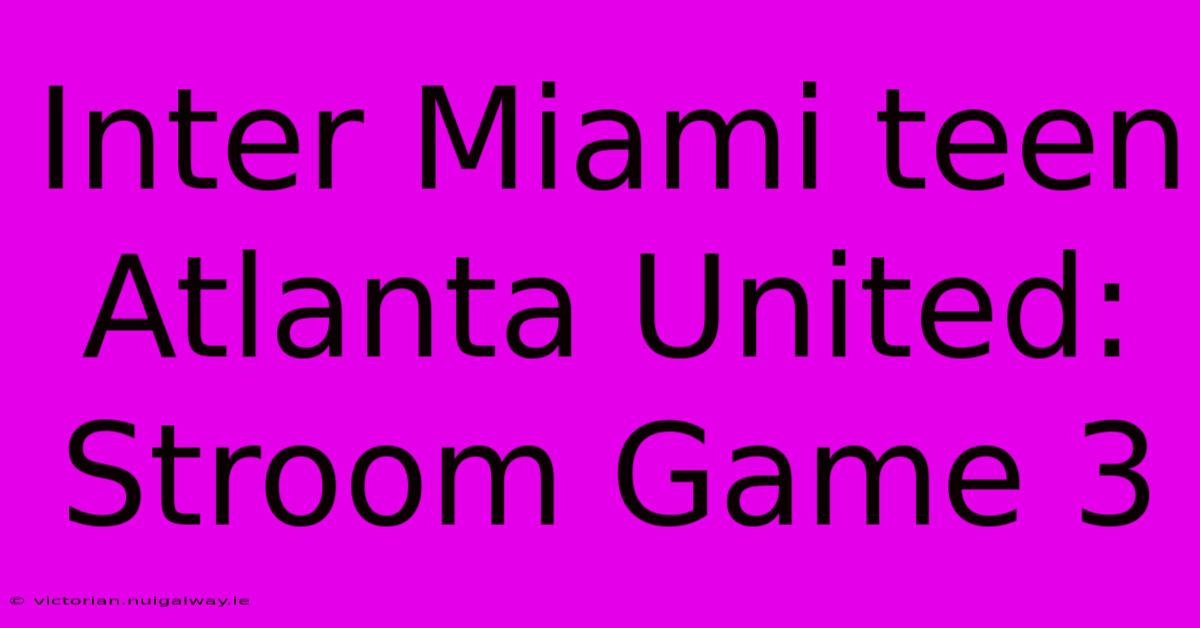 Inter Miami Teen Atlanta United: Stroom Game 3