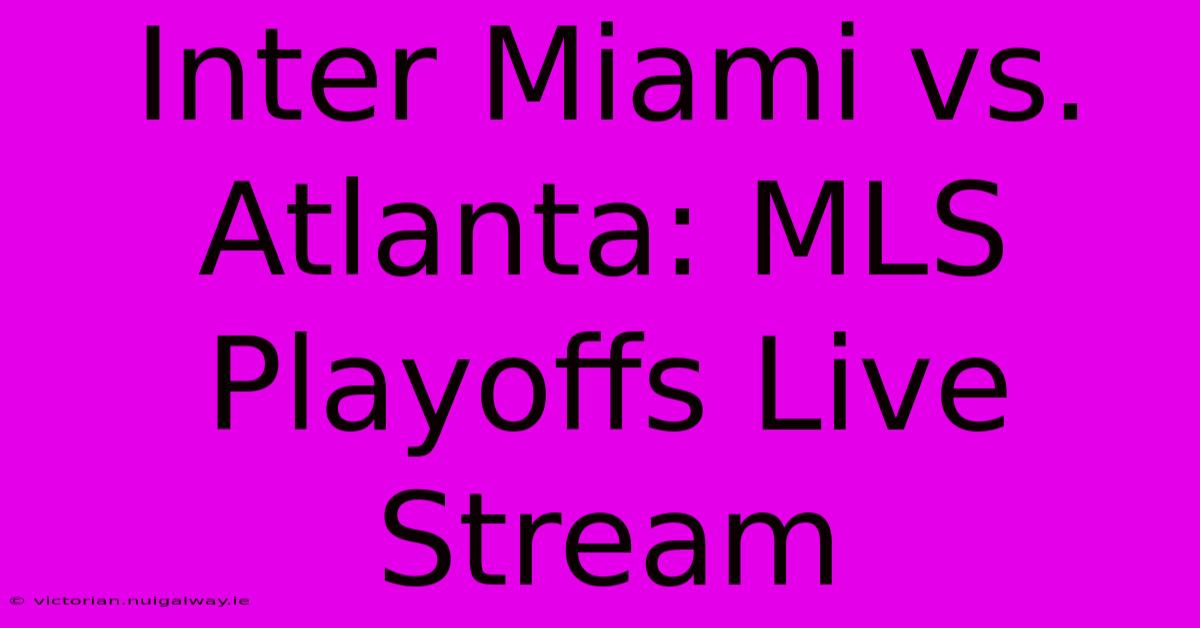 Inter Miami Vs. Atlanta: MLS Playoffs Live Stream