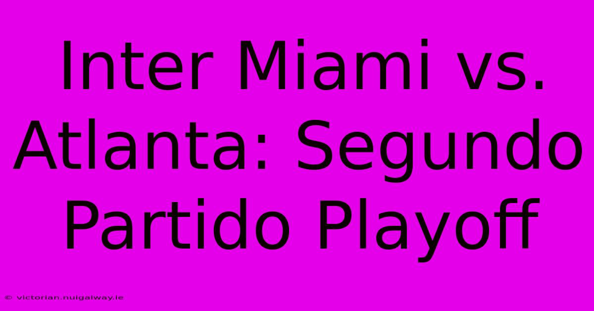 Inter Miami Vs. Atlanta: Segundo Partido Playoff