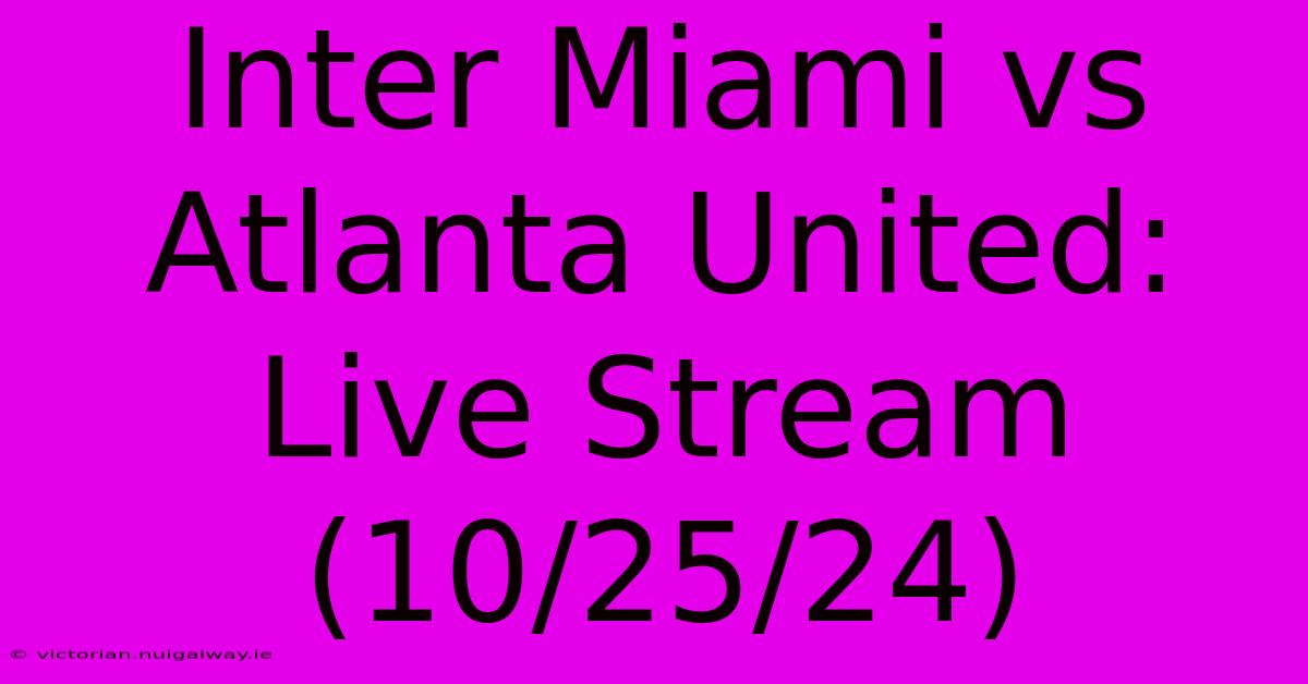 Inter Miami Vs Atlanta United: Live Stream (10/25/24)