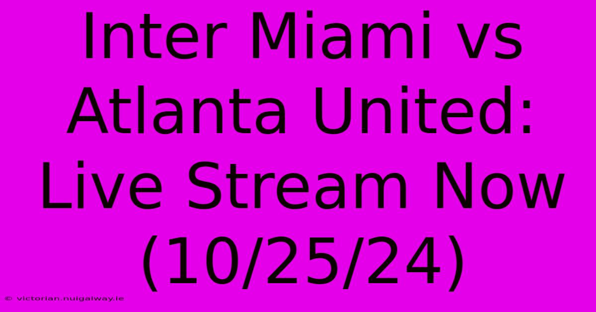 Inter Miami Vs Atlanta United: Live Stream Now (10/25/24) 