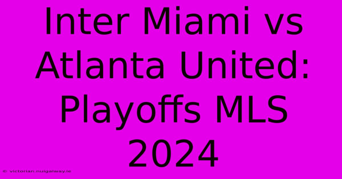 Inter Miami Vs Atlanta United: Playoffs MLS 2024 