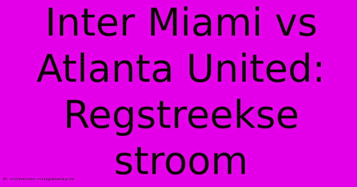 Inter Miami Vs Atlanta United: Regstreekse Stroom