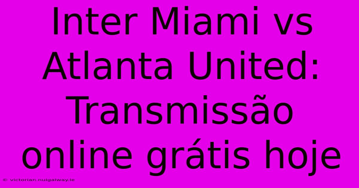 Inter Miami Vs Atlanta United: Transmissão Online Grátis Hoje 