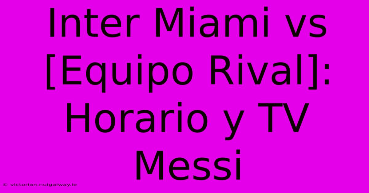 Inter Miami Vs [Equipo Rival]: Horario Y TV Messi