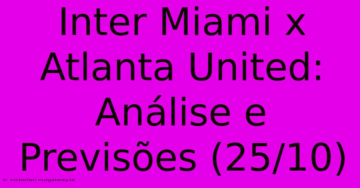 Inter Miami X Atlanta United: Análise E Previsões (25/10)