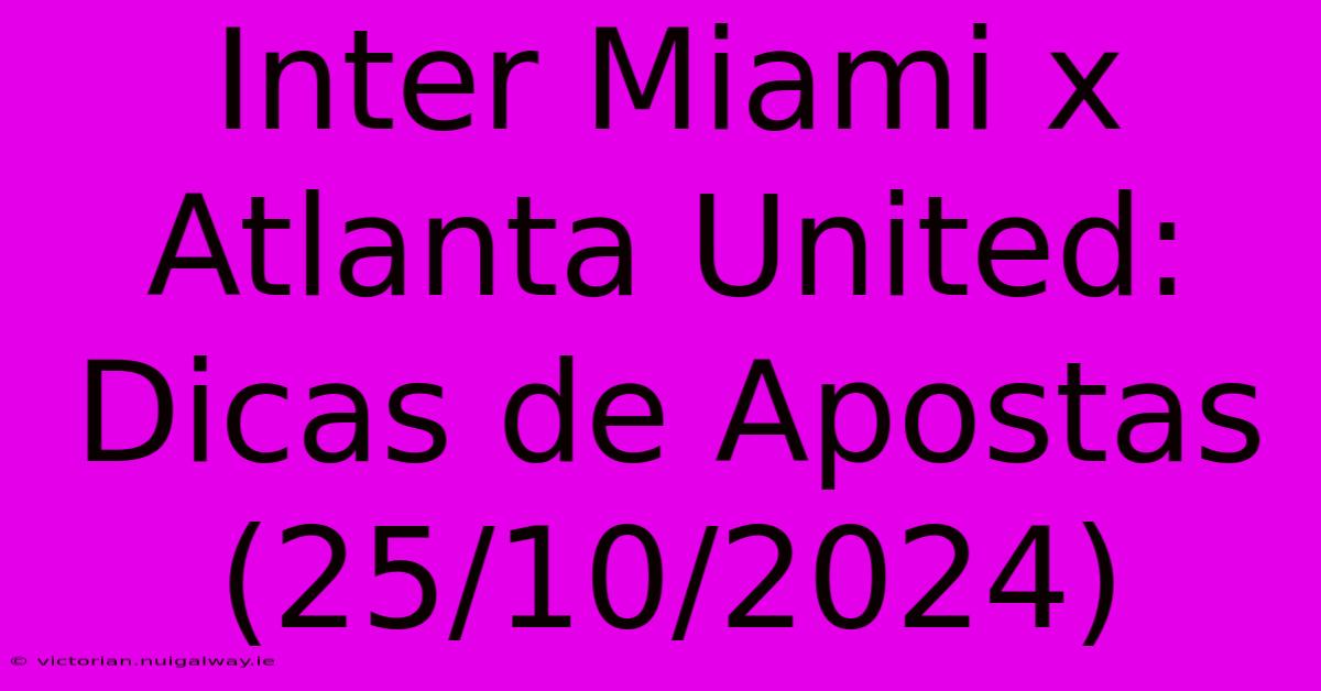 Inter Miami X Atlanta United: Dicas De Apostas (25/10/2024)