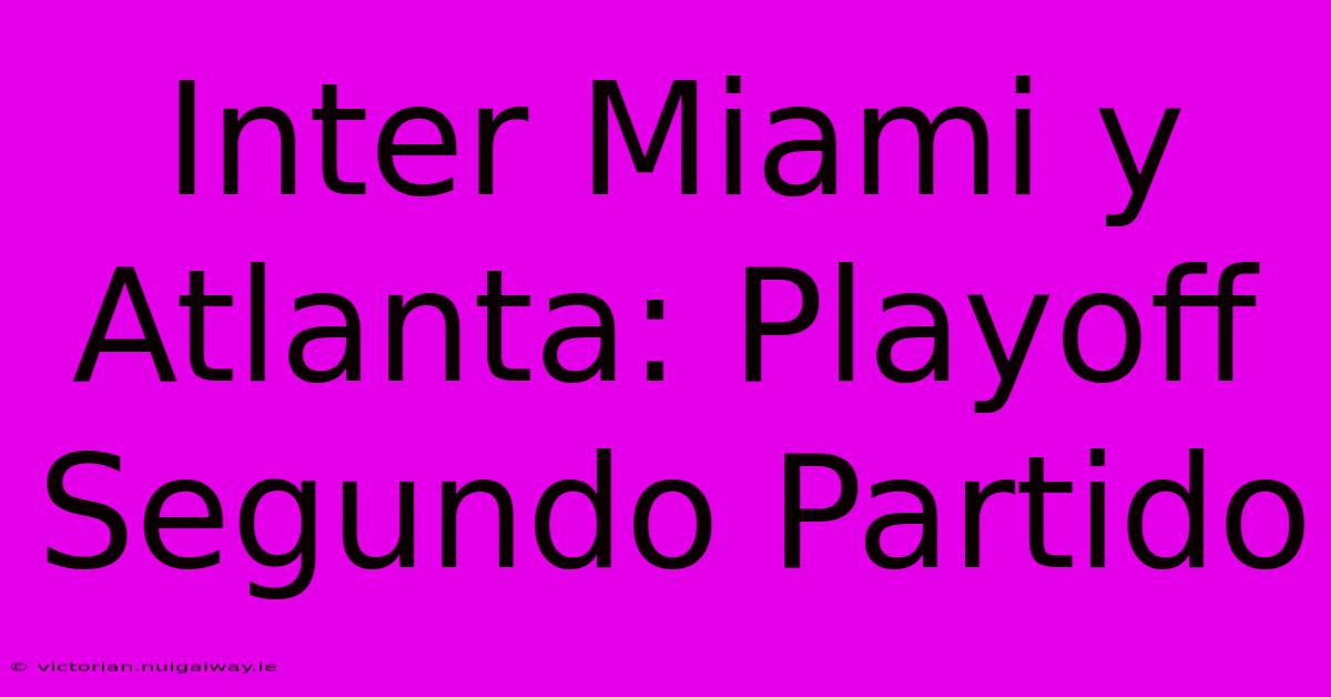 Inter Miami Y Atlanta: Playoff Segundo Partido