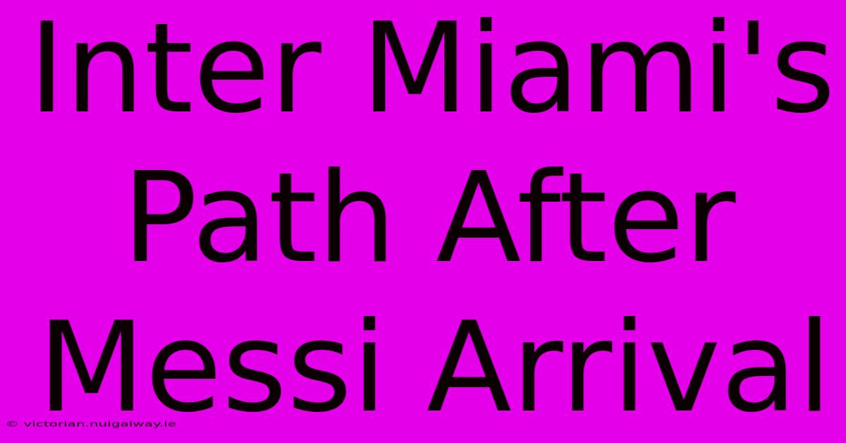 Inter Miami's Path After Messi Arrival