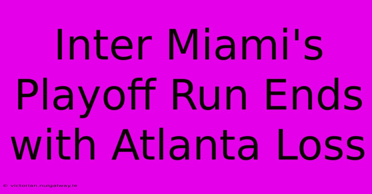 Inter Miami's Playoff Run Ends With Atlanta Loss