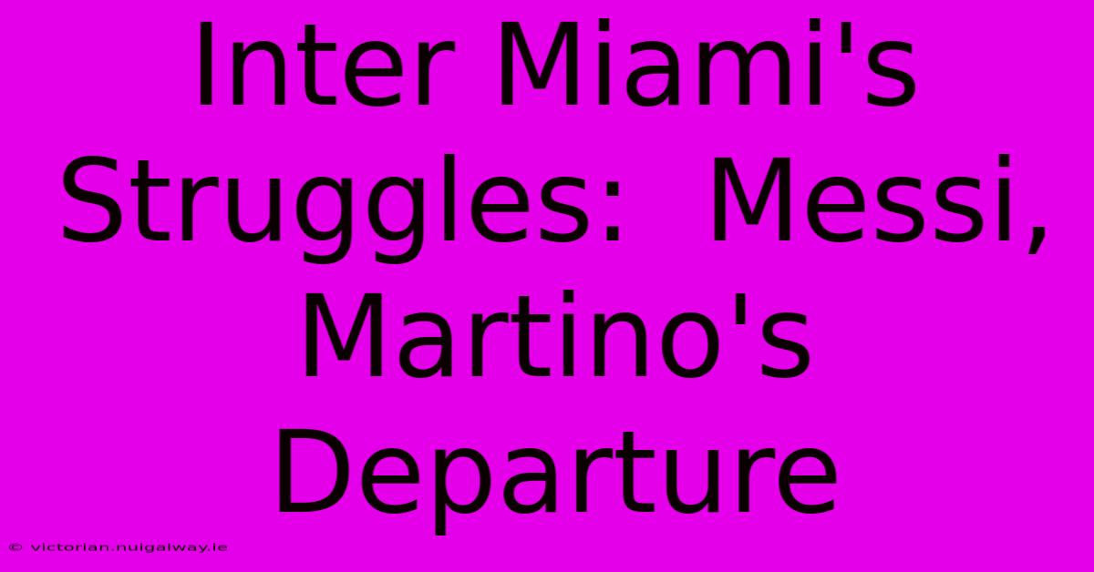 Inter Miami's Struggles:  Messi, Martino's Departure 