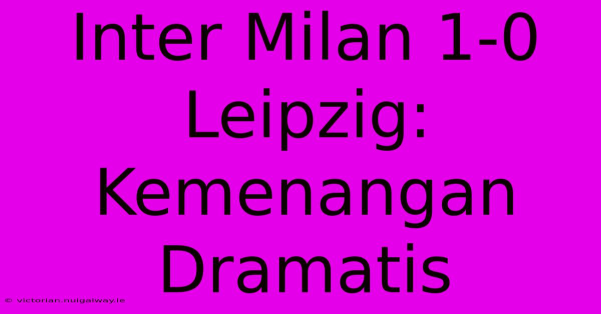 Inter Milan 1-0 Leipzig: Kemenangan Dramatis