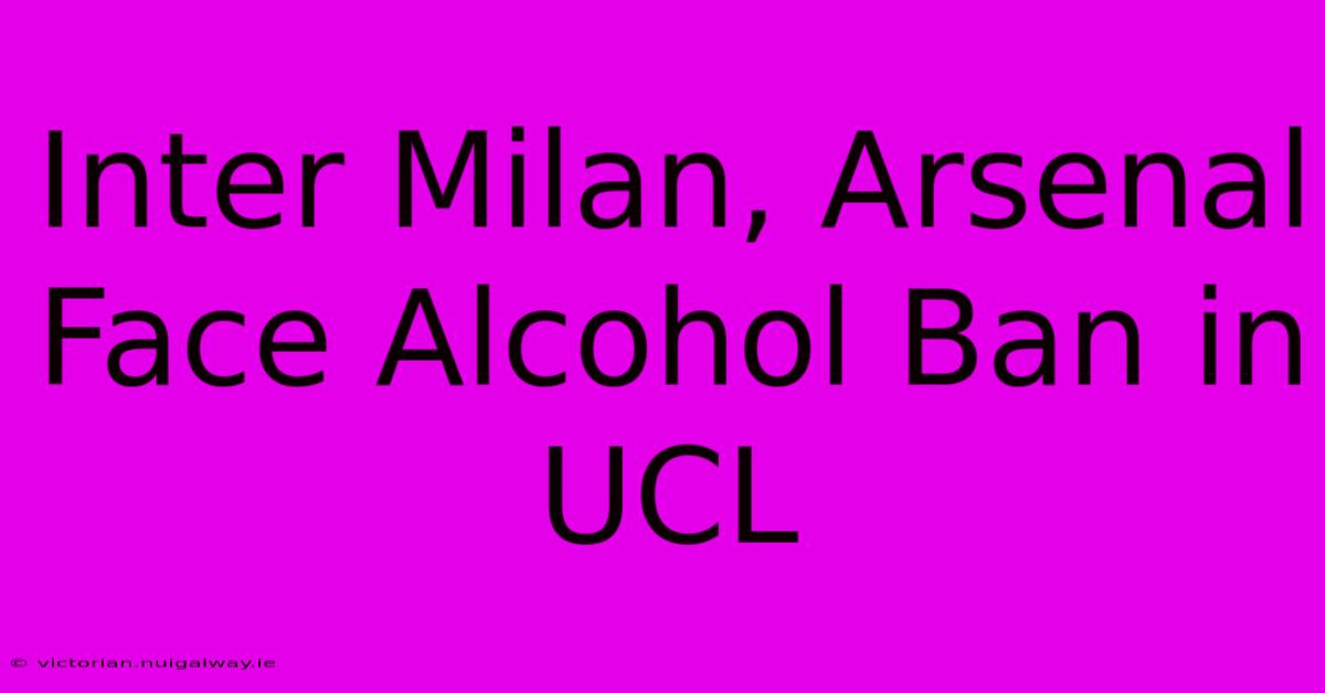 Inter Milan, Arsenal Face Alcohol Ban In UCL