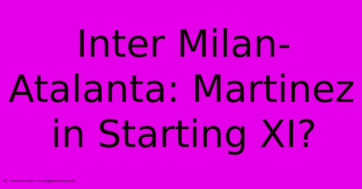 Inter Milan-Atalanta: Martinez In Starting XI?