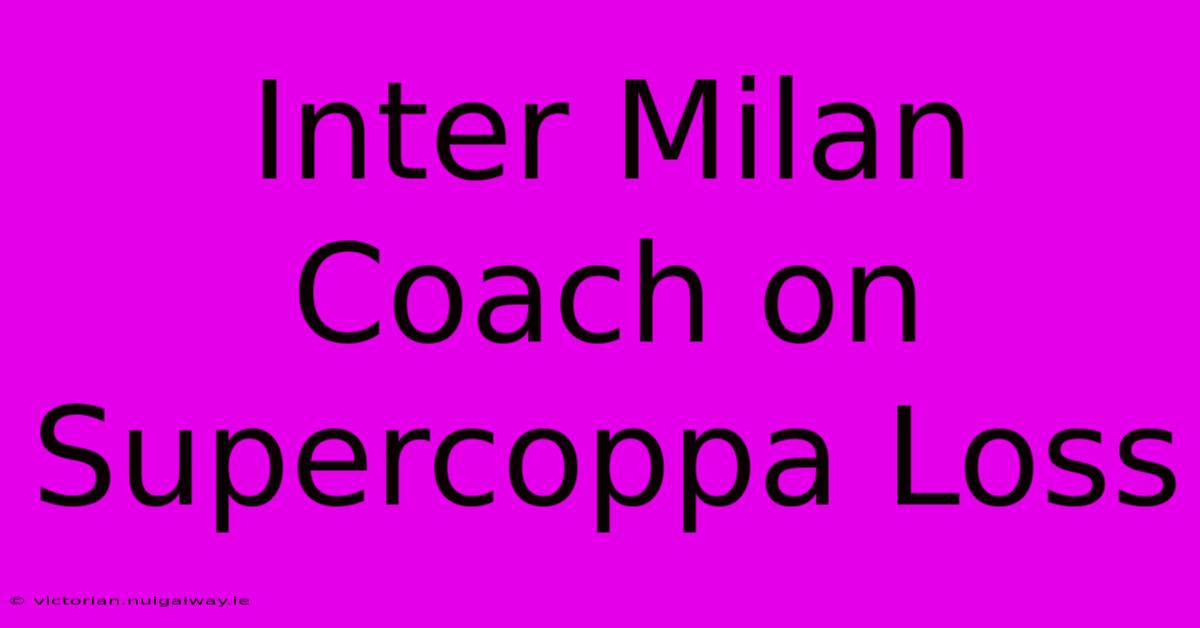 Inter Milan Coach On Supercoppa Loss