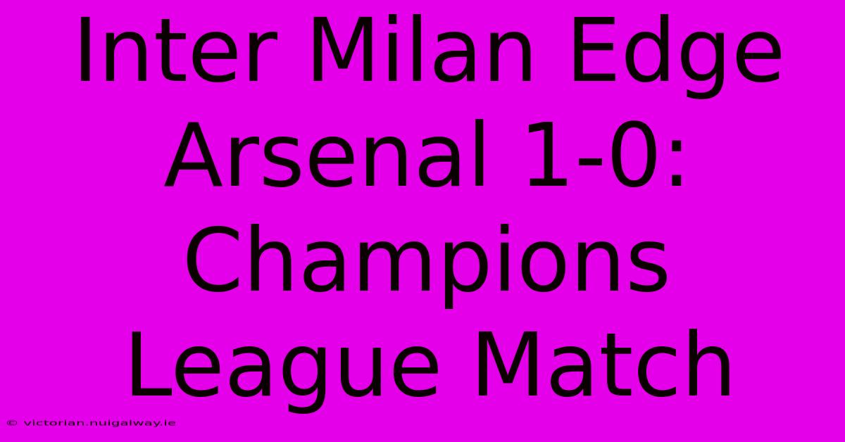 Inter Milan Edge Arsenal 1-0: Champions League Match