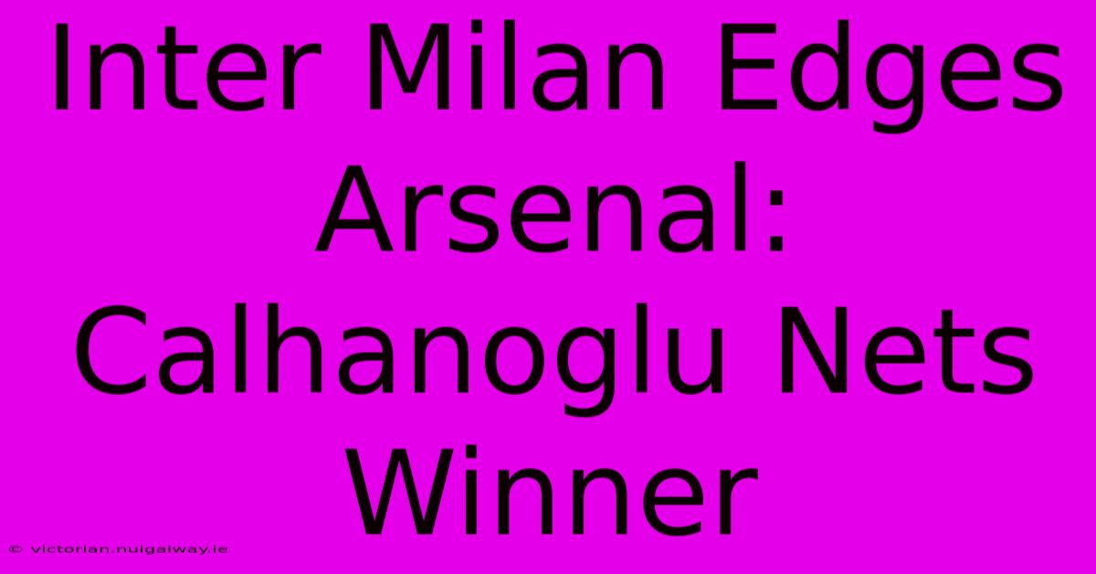 Inter Milan Edges Arsenal: Calhanoglu Nets Winner