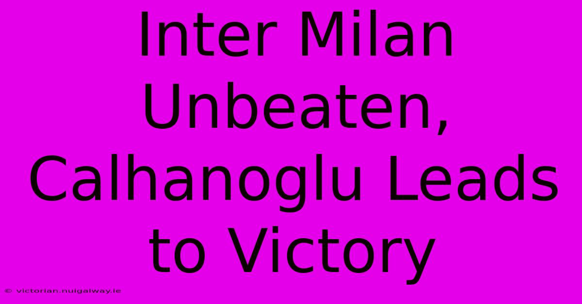 Inter Milan Unbeaten, Calhanoglu Leads To Victory