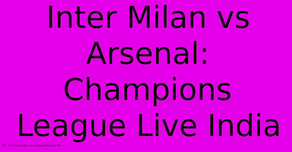 Inter Milan Vs Arsenal: Champions League Live India 