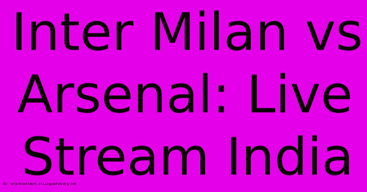 Inter Milan Vs Arsenal: Live Stream India