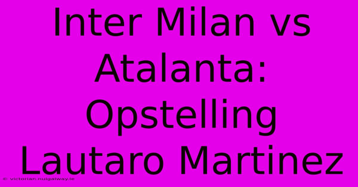 Inter Milan Vs Atalanta: Opstelling Lautaro Martinez