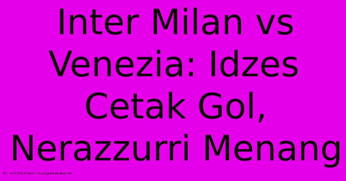 Inter Milan Vs Venezia: Idzes Cetak Gol, Nerazzurri Menang