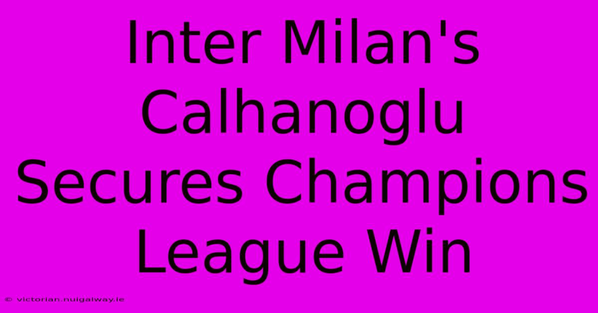 Inter Milan's Calhanoglu Secures Champions League Win