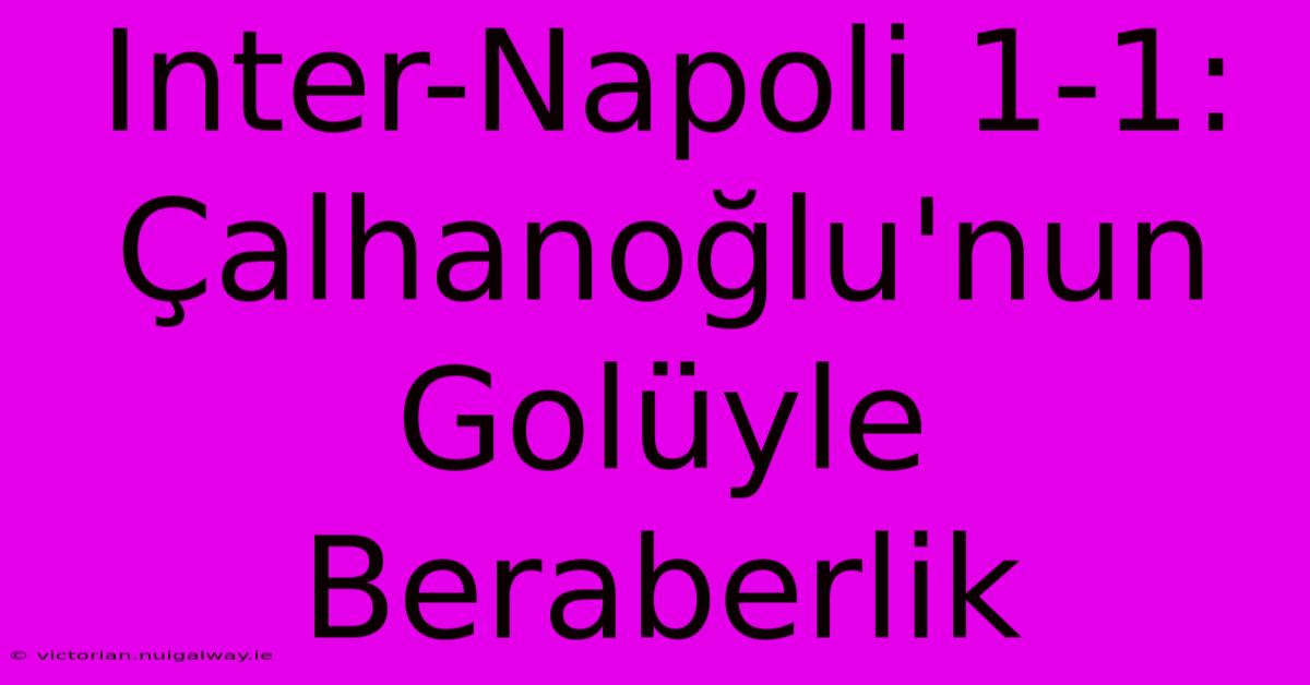 Inter-Napoli 1-1: Çalhanoğlu'nun Golüyle Beraberlik