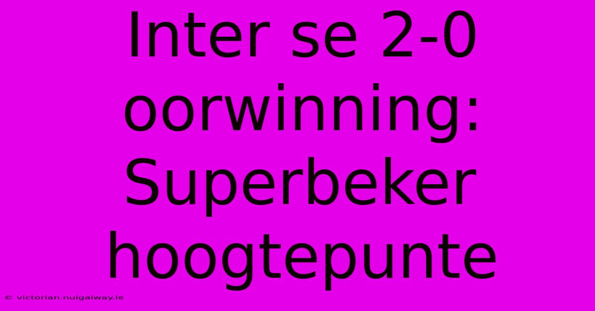 Inter Se 2-0 Oorwinning: Superbeker Hoogtepunte