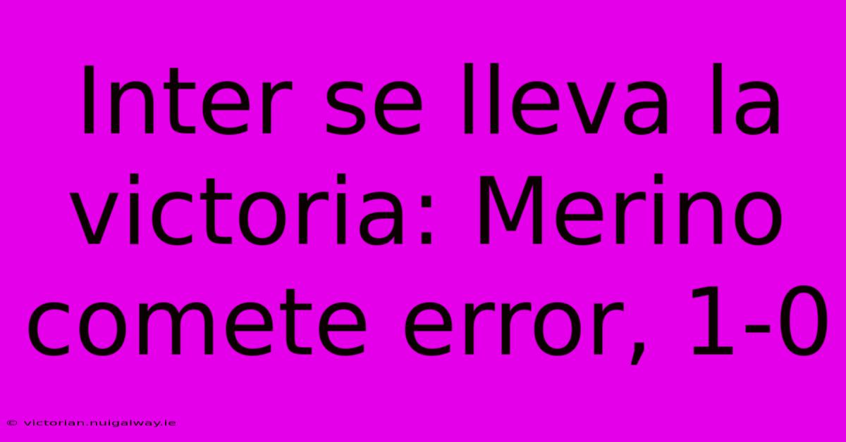 Inter Se Lleva La Victoria: Merino Comete Error, 1-0