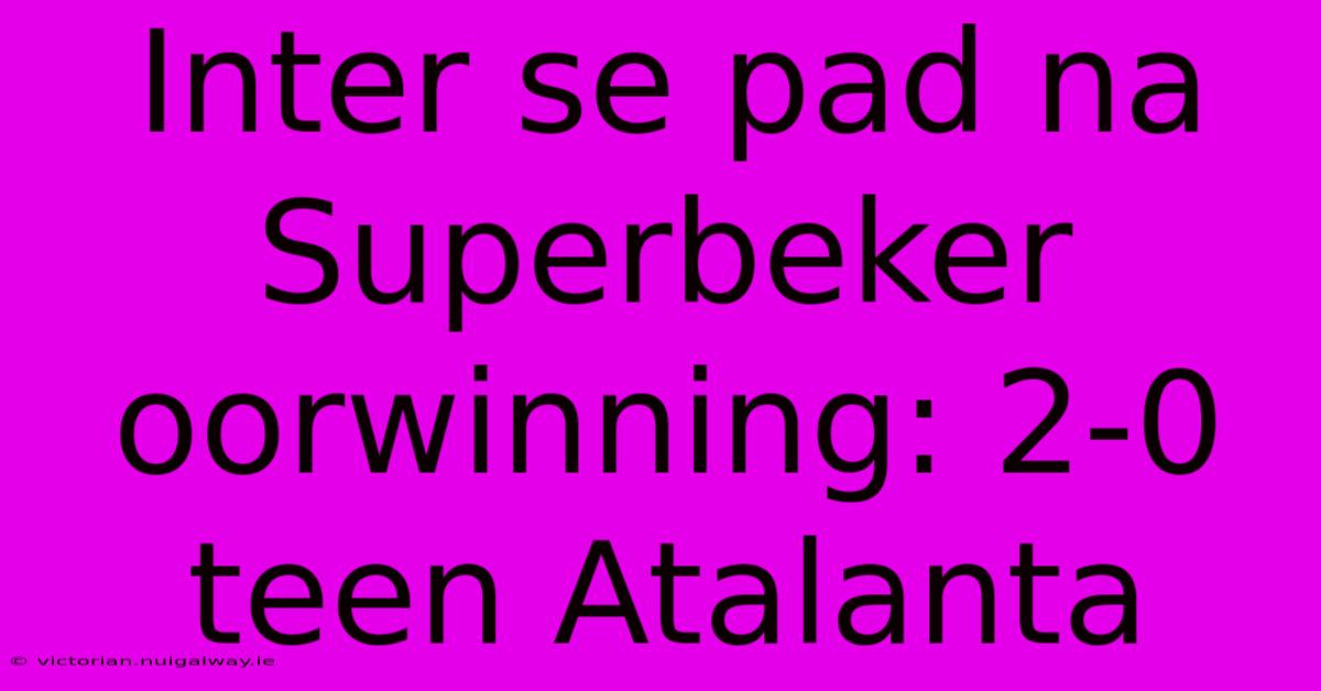 Inter Se Pad Na Superbeker Oorwinning: 2-0 Teen Atalanta