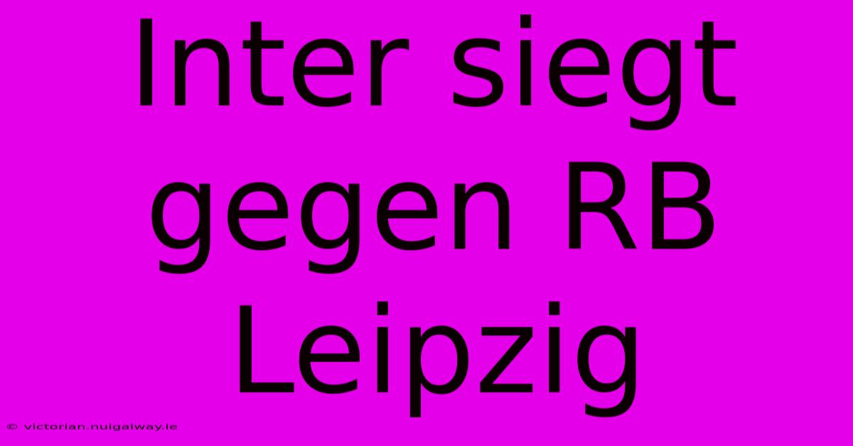 Inter Siegt Gegen RB Leipzig