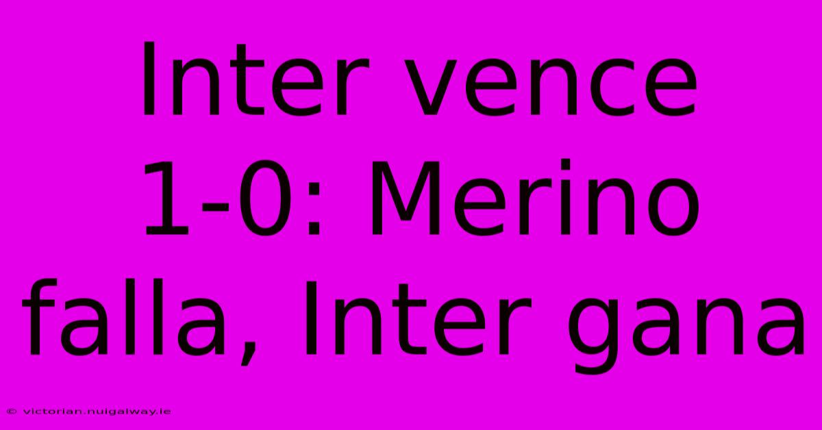 Inter Vence 1-0: Merino Falla, Inter Gana