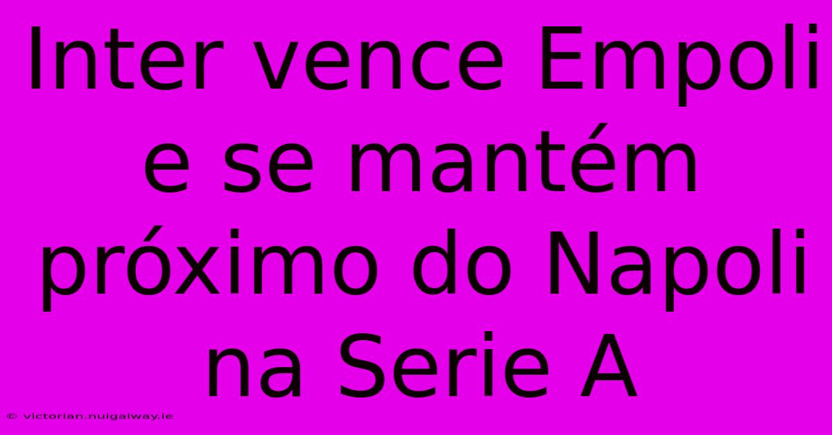 Inter Vence Empoli E Se Mantém Próximo Do Napoli Na Serie A