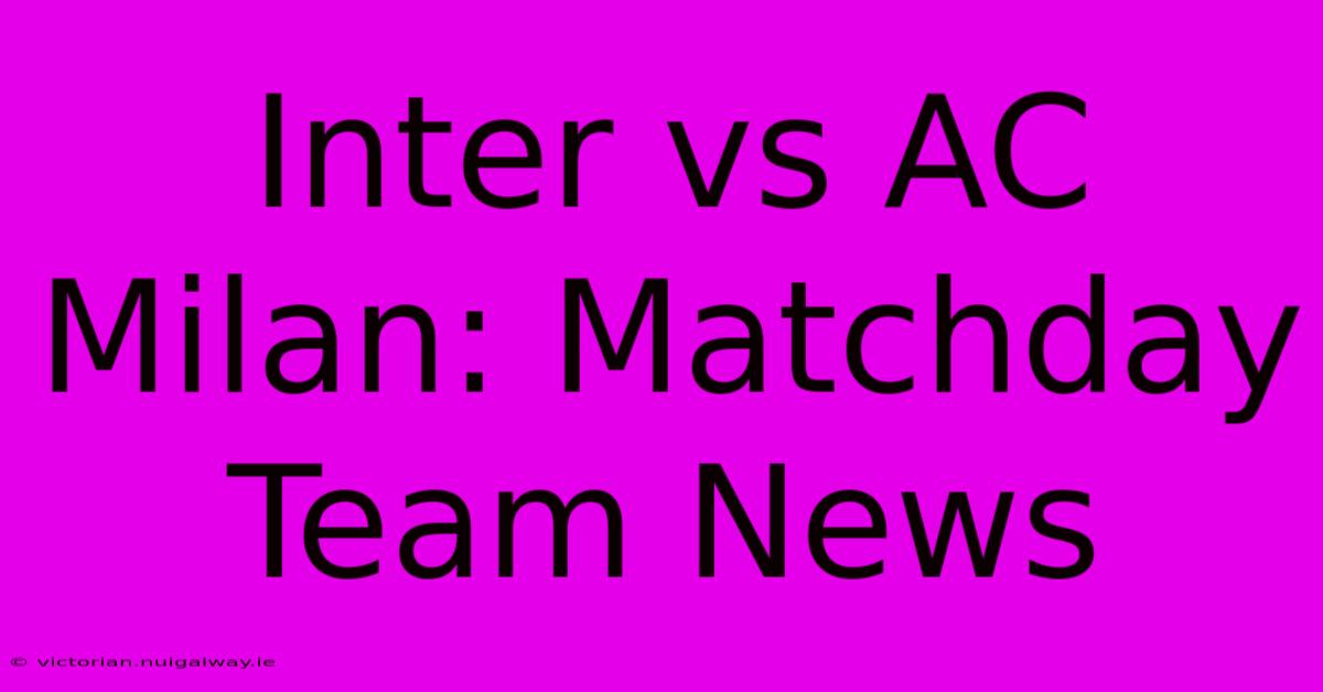 Inter Vs AC Milan: Matchday Team News