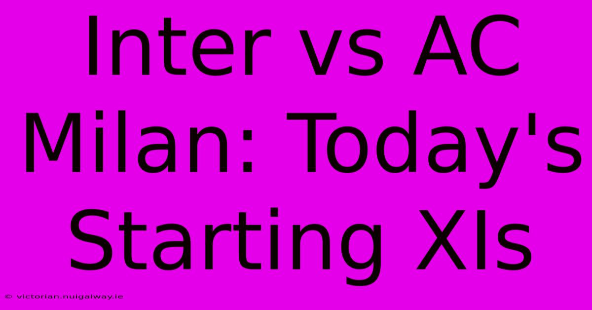 Inter Vs AC Milan: Today's Starting XIs