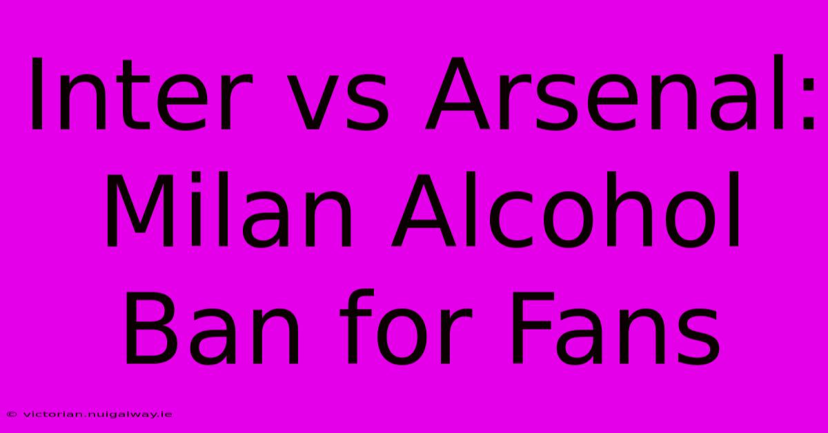 Inter Vs Arsenal: Milan Alcohol Ban For Fans