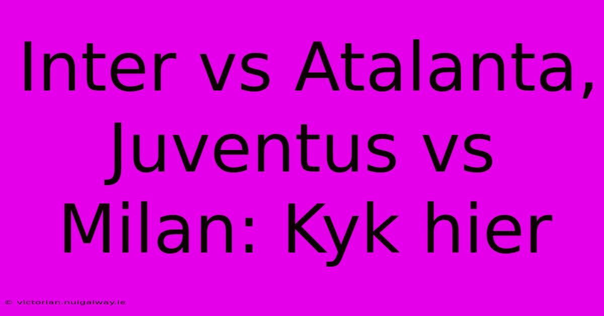 Inter Vs Atalanta, Juventus Vs Milan: Kyk Hier