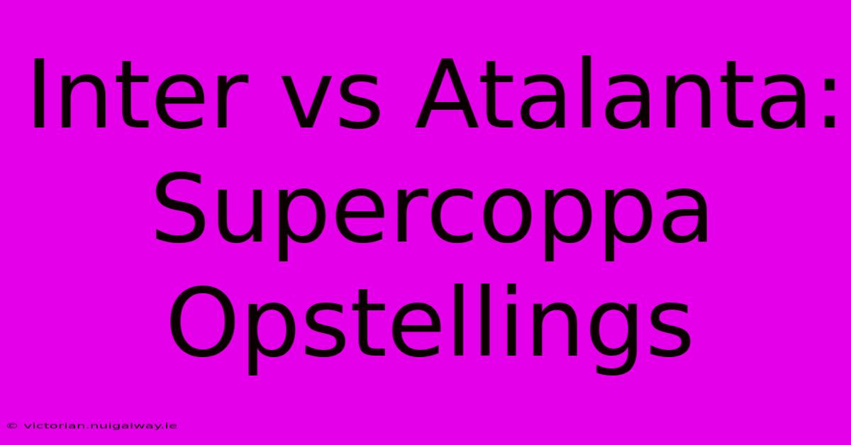 Inter Vs Atalanta: Supercoppa Opstellings