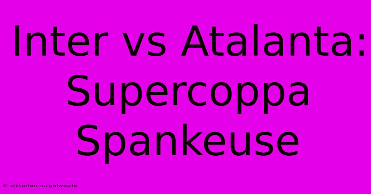 Inter Vs Atalanta: Supercoppa Spankeuse