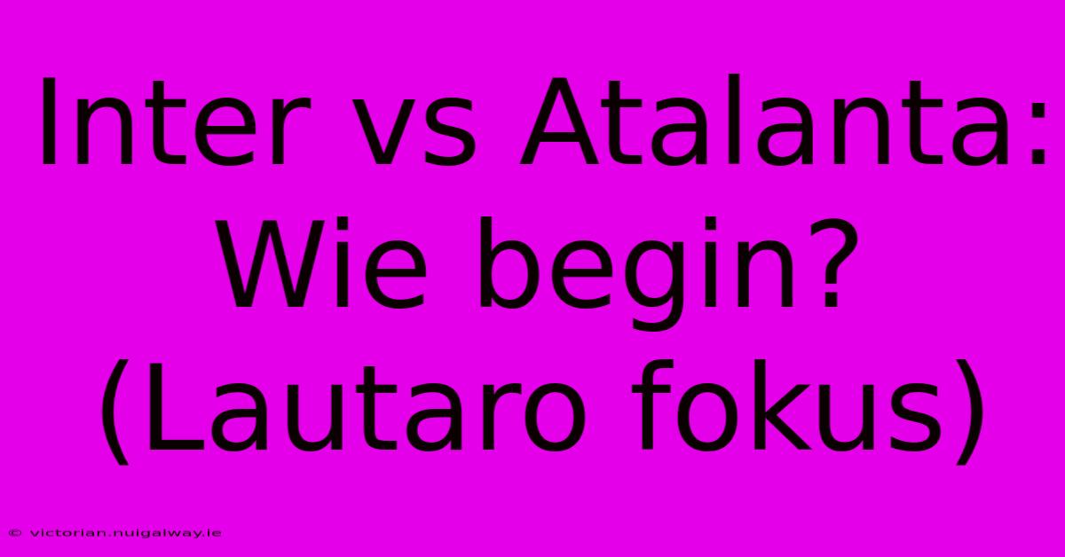 Inter Vs Atalanta: Wie Begin? (Lautaro Fokus)